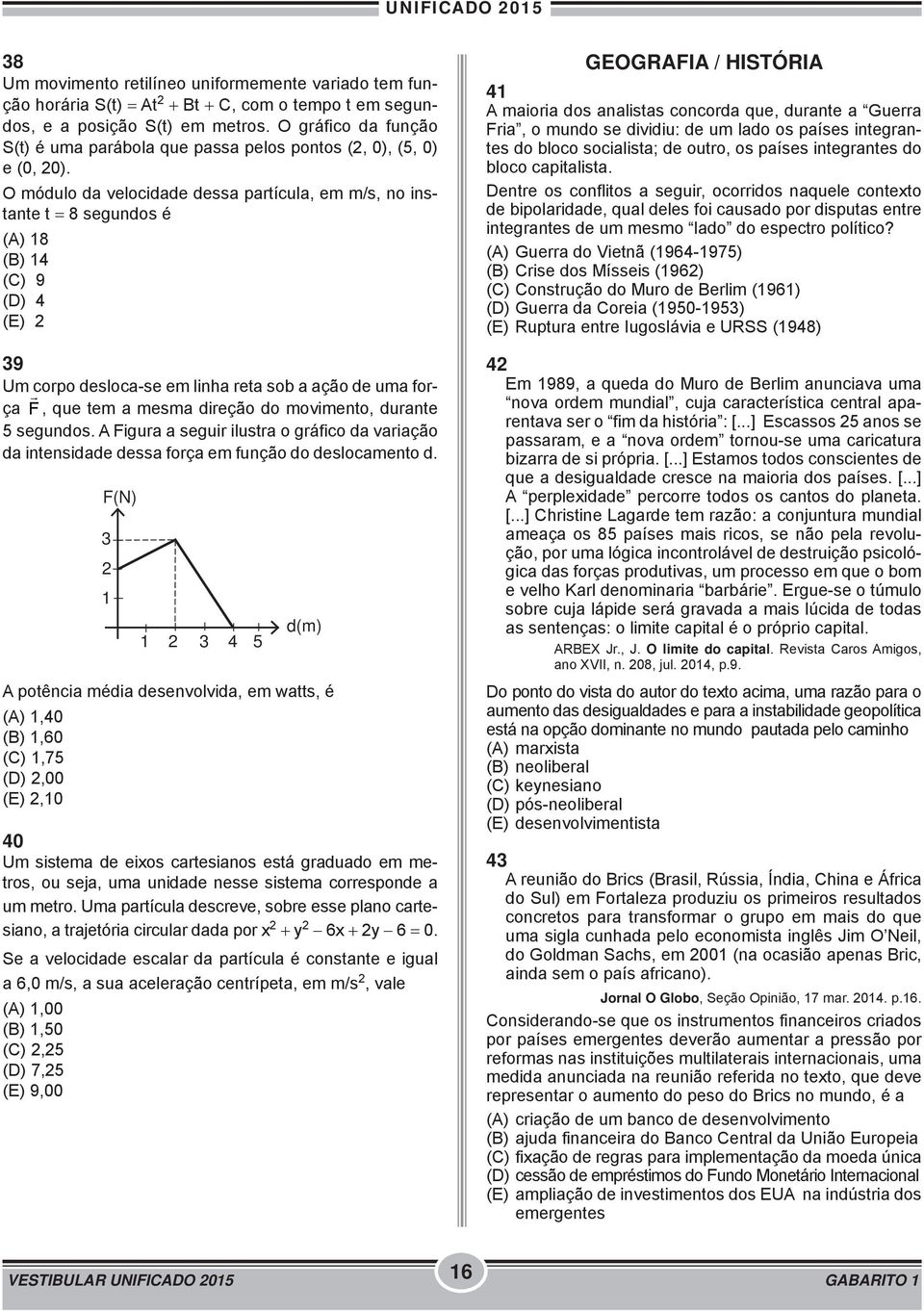 O módulo da velocidade dessa partícula, em m/s, no instante t 8 segundos é (A) 18 (B) 14 (C) 9 (D) 4 (E) 2 39 Um corpo desloca-se em linha reta sob a ação de uma força F, que tem a mesma direção do