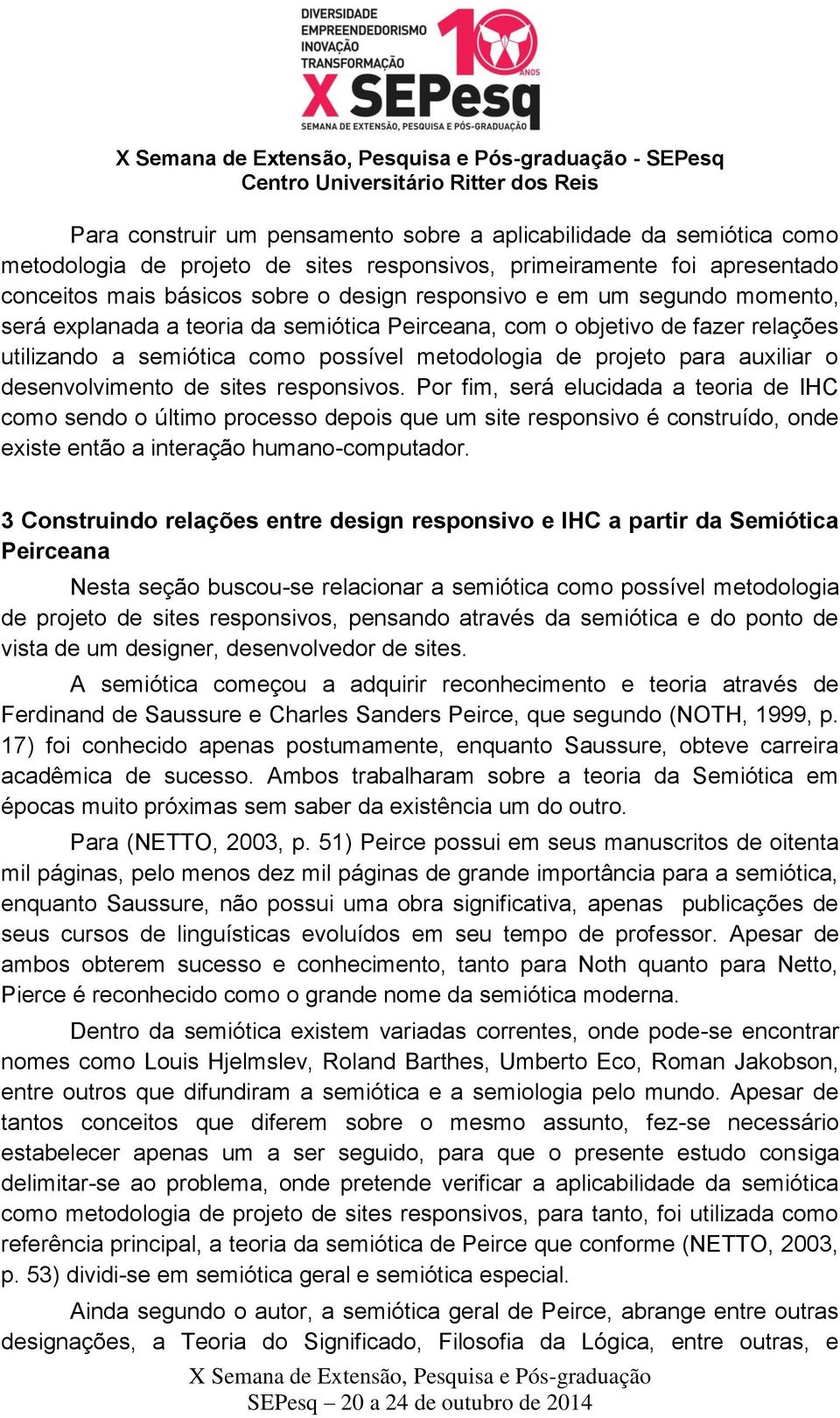 desenvolvimento de sites responsivos. Por fim, será elucidada a teoria de IHC como sendo o último processo depois que um site responsivo é construído, onde existe então a interação humano-computador.