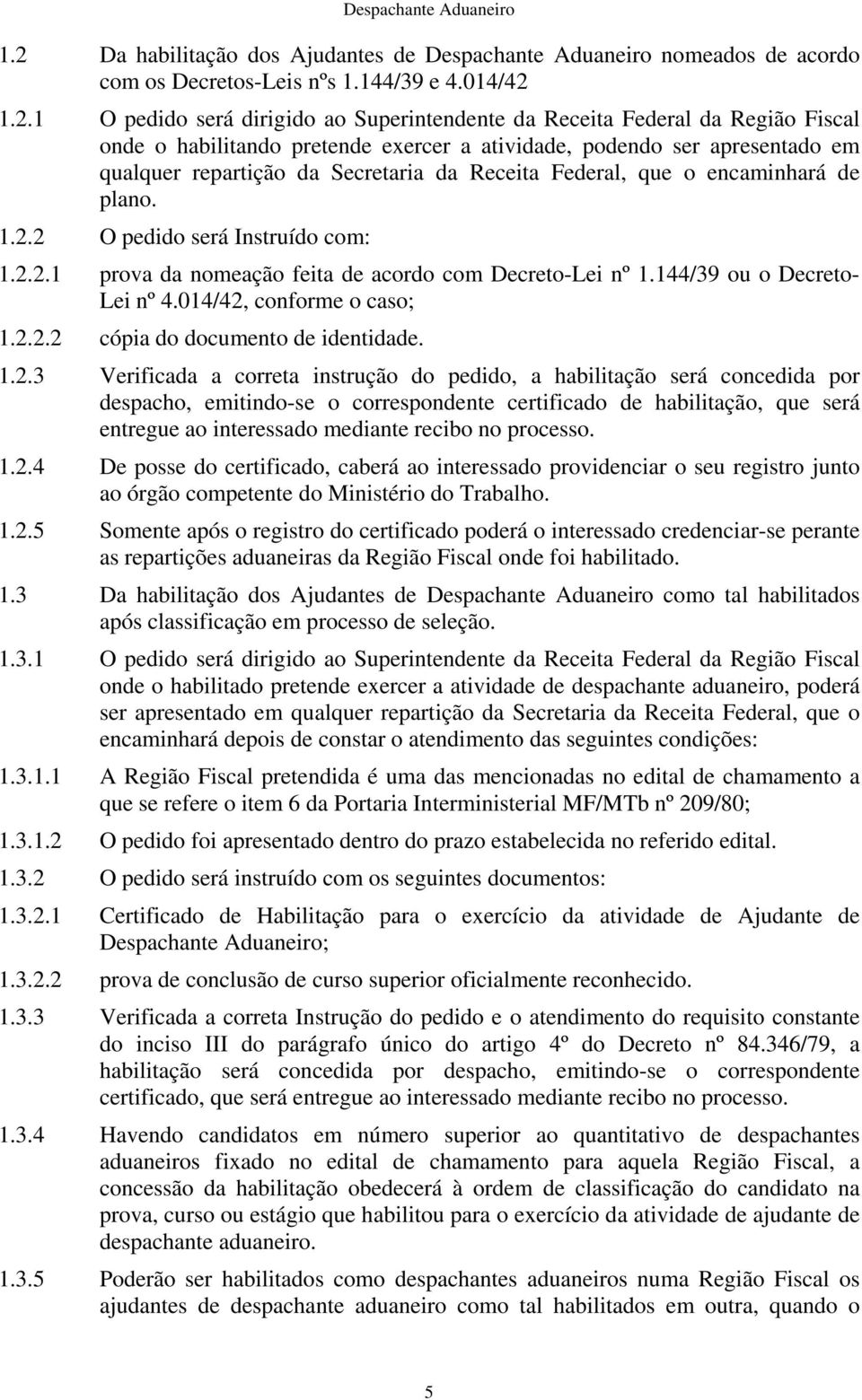 2 O pedido será Instruído com: 1.2.2.1 prova da nomeação feita de acordo com Decreto-Lei nº 1.144/39 ou o Decreto- Lei nº 4.014/42, conforme o caso; 1.2.2.2 cópia do documento de identidade. 1.2.3