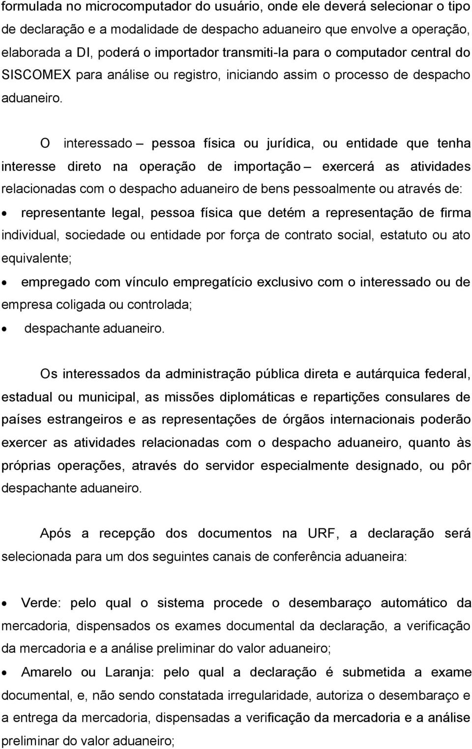 O interessado pessoa física ou jurídica, ou entidade que tenha interesse direto na operação de importação exercerá as atividades relacionadas com o despacho aduaneiro de bens pessoalmente ou através