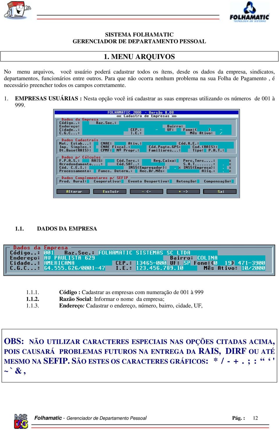 Para que não ocorra nenhum problema na sua Folha de Pagamento, é necessário preencher todos os campos corretamente. 1.