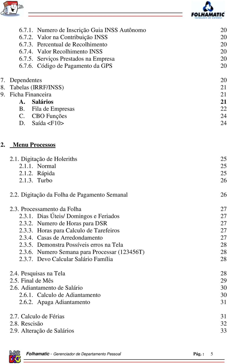 1.1. Normal 25 2.1.2. Rápida 25 2.1.3. Turbo 26 2.2. Digitação da Folha de Pagamento Semanal 26 2.3. Processamento da Folha 27 2.3.1. Dias Úteis/ Domingos e Feriados 27 2.3.2. Numero de Horas para DSR 27 2.