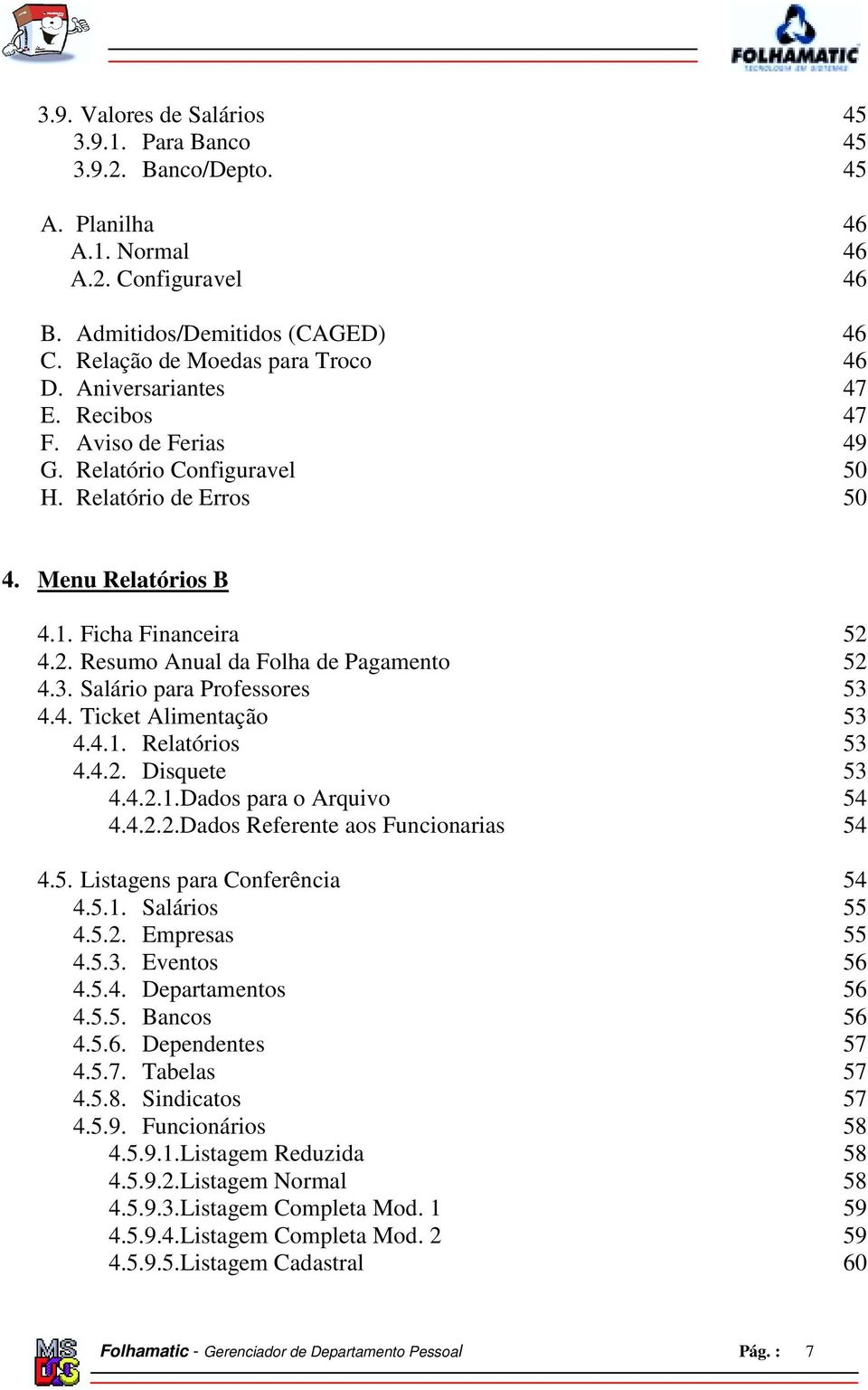 3. Salário para Professores 53 4.4. Ticket Alimentação 53 4.4.1. Relatórios 53 4.4.2. Disquete 53 4.4.2.1.Dados para o Arquivo 54 4.4.2.2.Dados Referente aos Funcionarias 54 4.5. Listagens para Conferência 54 4.