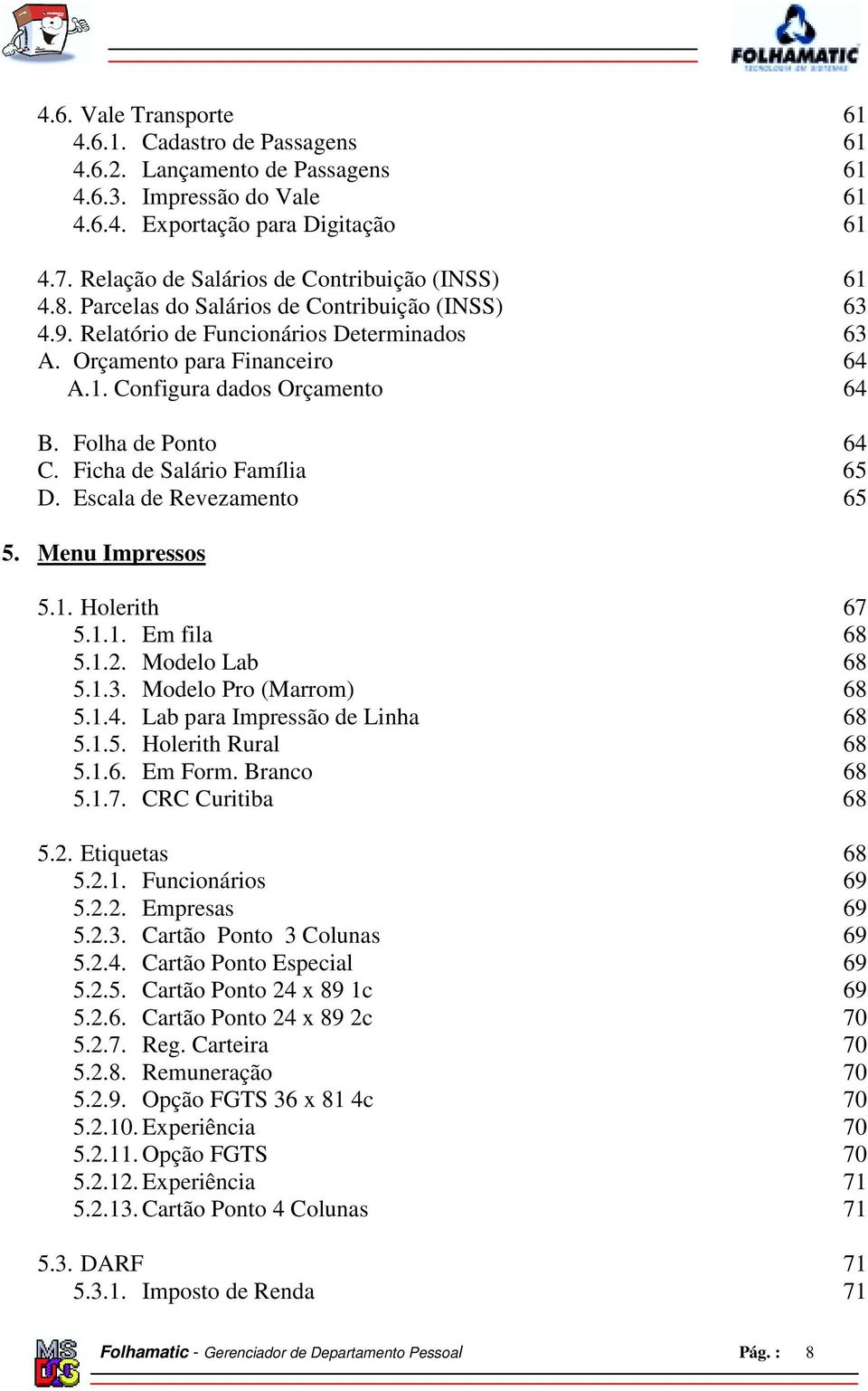 Folha de Ponto 64 C. Ficha de Salário Família 65 D. Escala de Revezamento 65 5. Menu Impressos 5.1. Holerith 67 5.1.1. Em fila 68 5.1.2. Modelo Lab 68 5.1.3. Modelo Pro (Marrom) 68 5.1.4. Lab para Impressão de Linha 68 5.