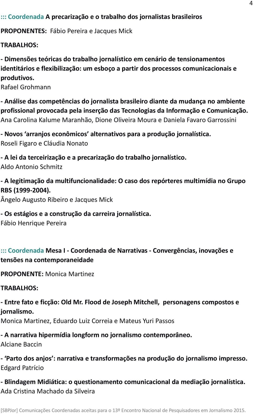 Rafael Grohmann - Análise das competências do jornalista brasileiro diante da mudança no ambiente profissional provocada pela inserção das Tecnologias da Informação e Comunicação.