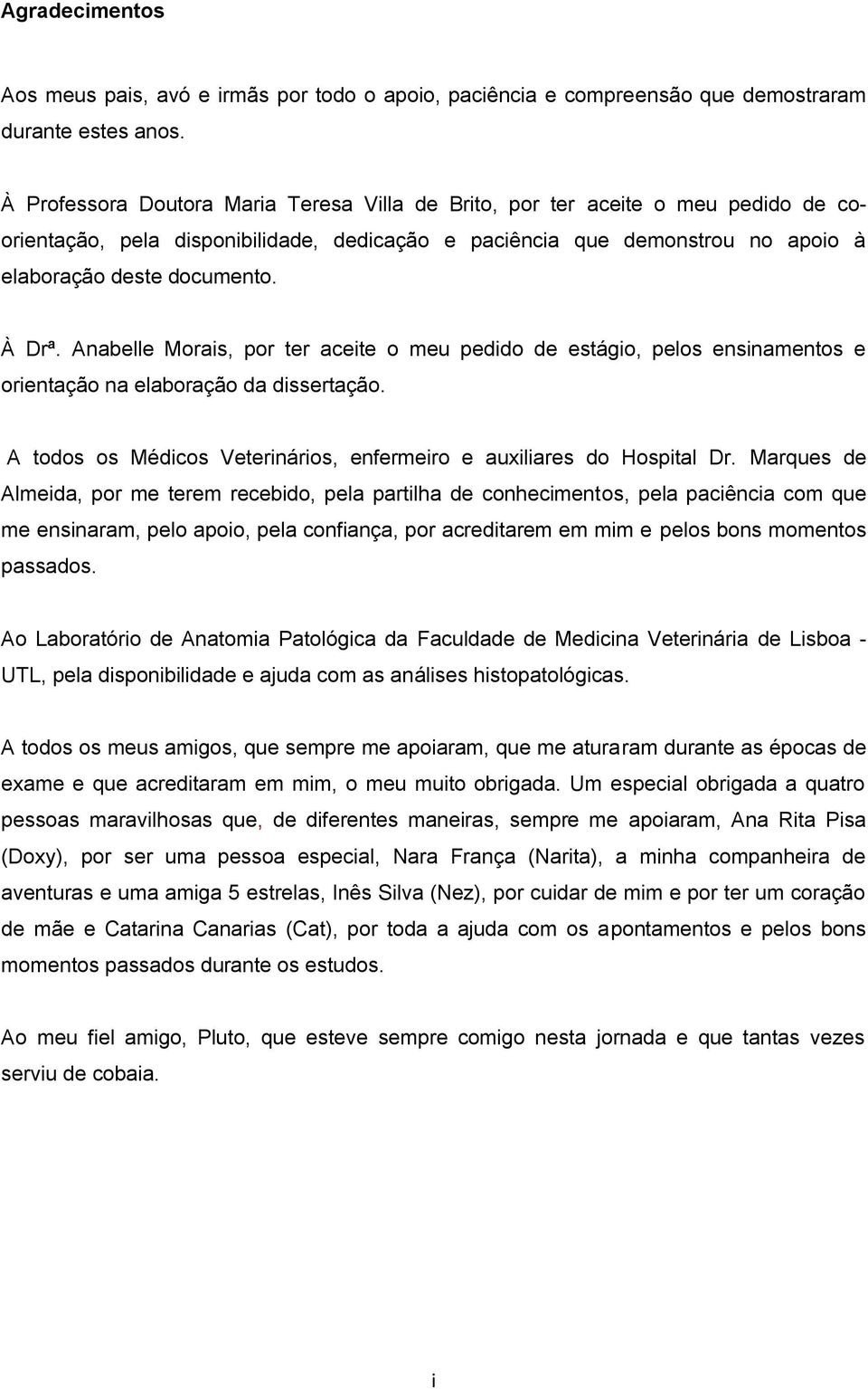 Anabelle Morais, por ter aceite o meu pedido de estágio, pelos ensinamentos e orientação na elaboração da dissertação. A todos os Médicos Veterinários, enfermeiro e auxiliares do Hospital Dr.