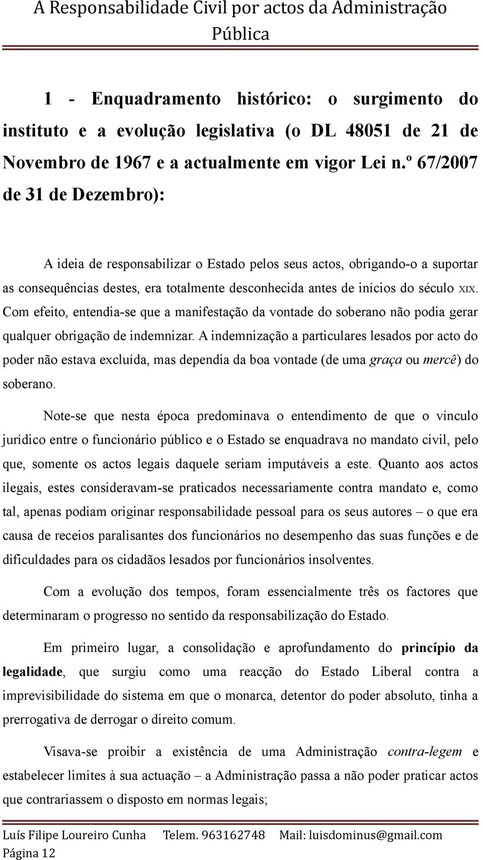 Com efeito, entendia-se que a manifestação da vontade do soberano não podia gerar qualquer obrigação de indemnizar.