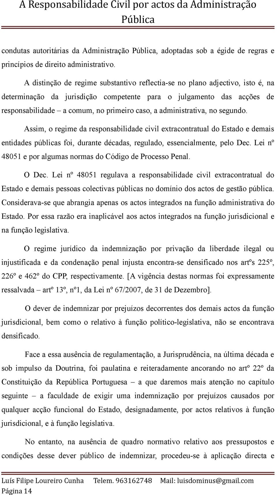 administrativa, no segundo. Assim, o regime da responsabilidade civil extracontratual do Estado e demais entidades públicas foi, durante décadas, regulado, essencialmente, pelo Dec.