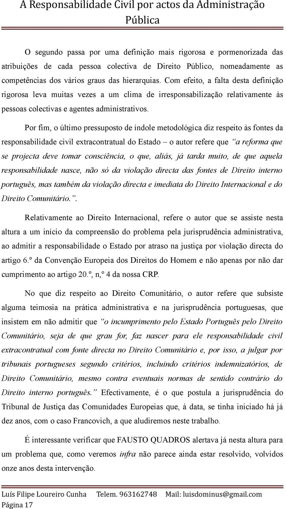 Por fim, o último pressuposto de índole metodológica diz respeito às fontes da responsabilidade civil extracontratual do Estado o autor refere que a reforma que se projecta deve tomar consciência, o