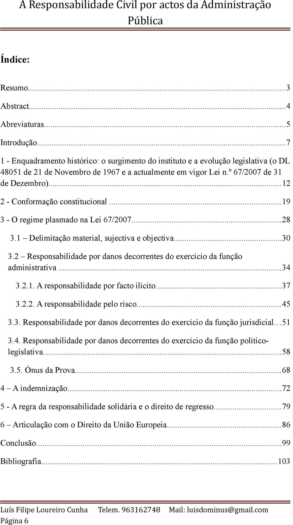 ..12 2 - Conformação constitucional...19 3 - O regime plasmado na Lei 67/2007...28 3.1 Delimitação material, sujectiva e objectiva...30 3.