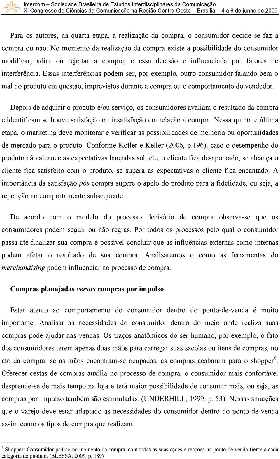 Essas interferências podem ser, por exemplo, outro consumidor falando bem o mal do produto em questão, imprevistos durante a compra ou o comportamento do vendedor.