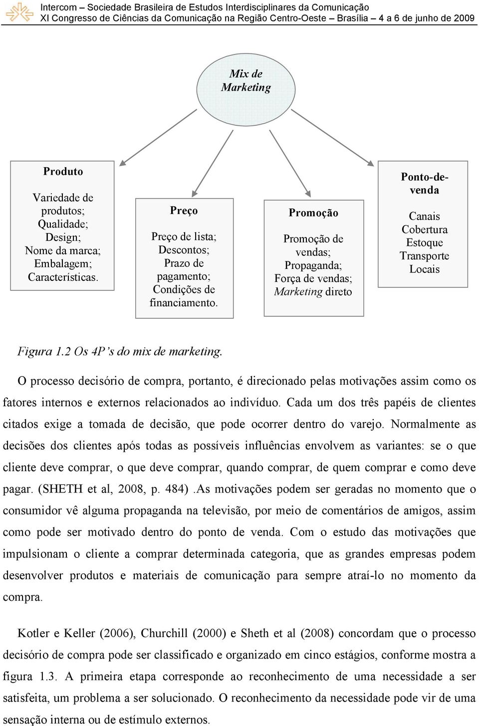 O processo decisório de compra, portanto, é direcionado pelas motivações assim como os fatores internos e externos relacionados ao indivíduo.