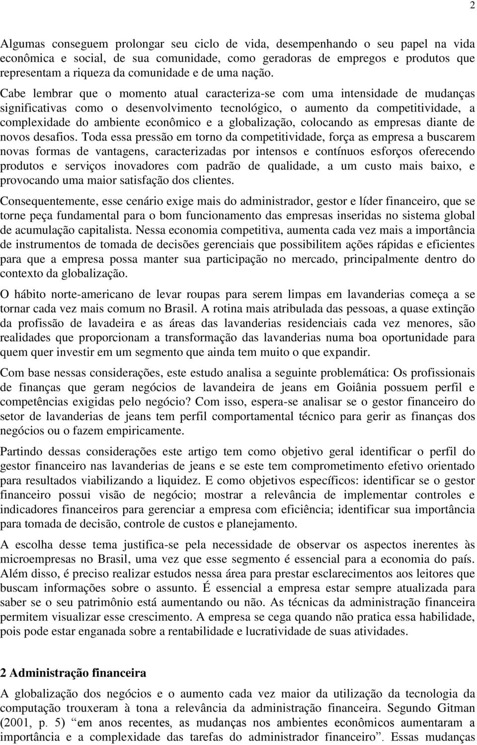 Cabe lembrar que o momento atual caracteriza-se com uma intensidade de mudanças significativas como o desenvolvimento tecnológico, o aumento da competitividade, a complexidade do ambiente econômico e