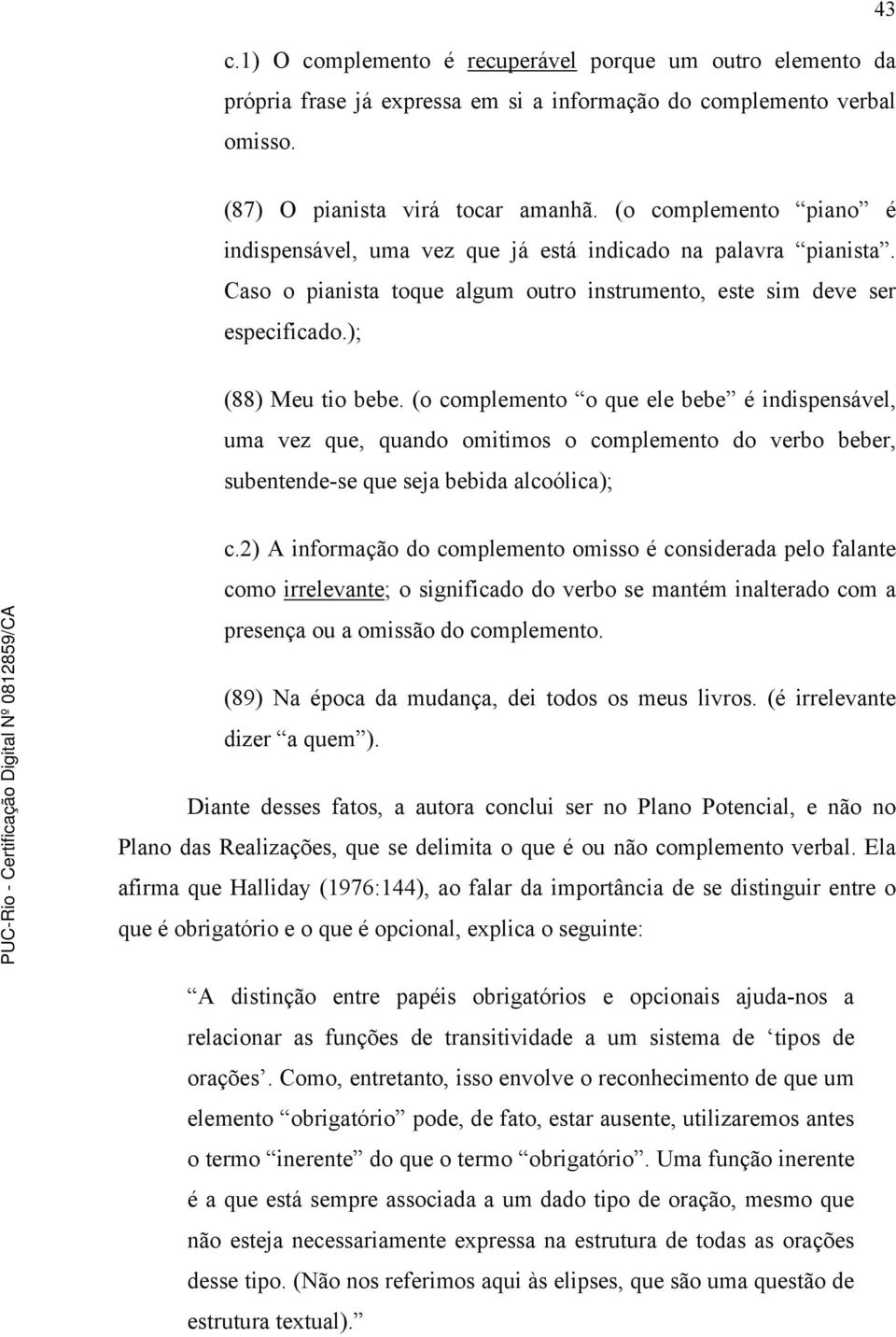 (o complemento o que ele bebe é indispensável, uma vez que, quando omitimos o complemento do verbo beber, subentende-se que seja bebida alcoólica); c.