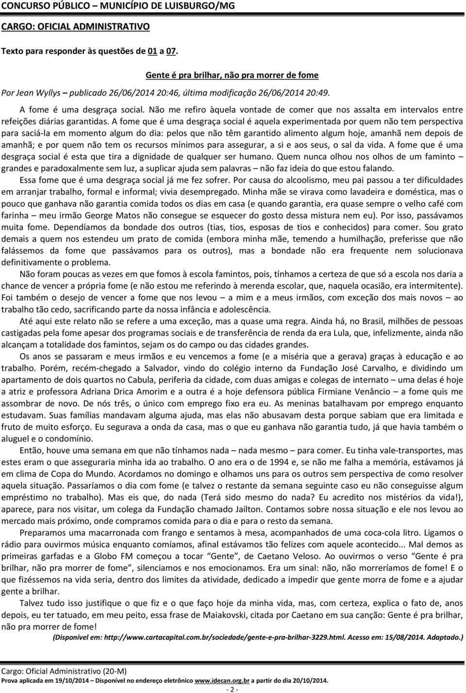 A fome que é uma desgraça social é aquela experimentada por quem não tem perspectiva para saciá la em momento algum do dia: pelos que não têm garantido alimento algum hoje, amanhã nem depois de