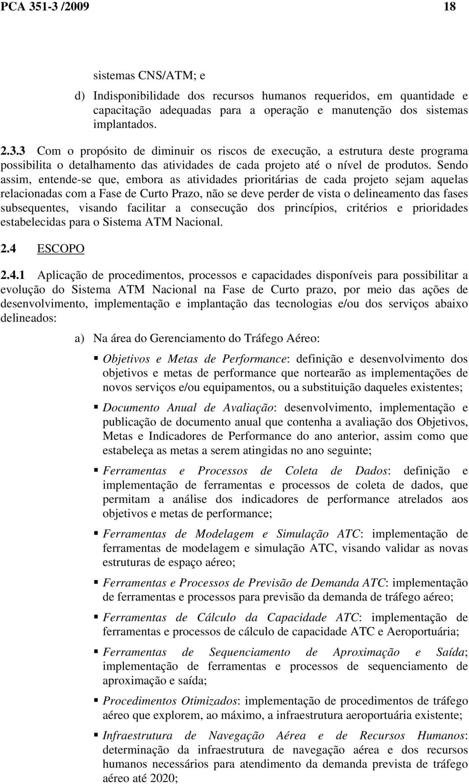 visando facilitar a consecução dos princípios, critérios e prioridades estabelecidas para o Sistema ATM Nacional. 2.4 