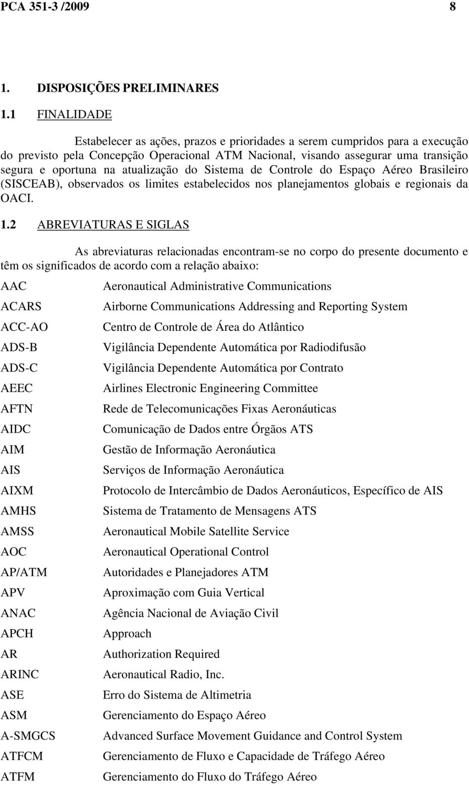 atualização do Sistema de Controle do Espaço Aéreo Brasileiro (SISCEAB), observados os limites estabelecidos nos planejamentos globais e regionais da OACI. 1.