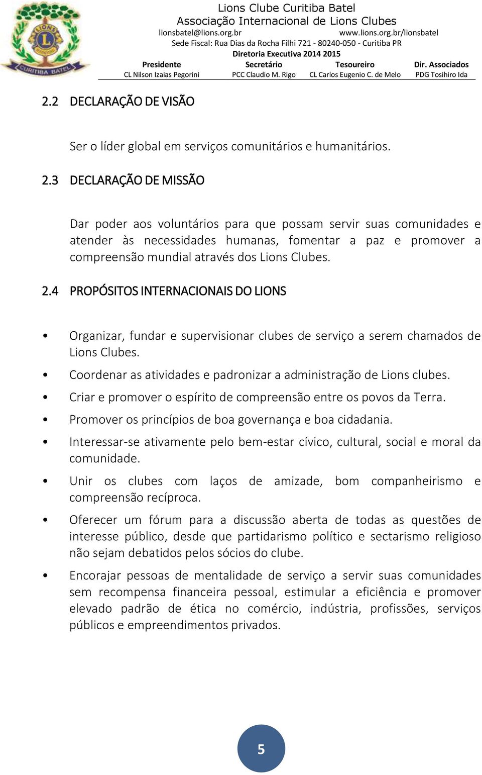 4 PROPÓSITOS INTERNACIONAIS DO LIONS Organizar, fundar e supervisionar clubes de serviço a serem chamados de Lions Clubes. Coordenar as atividades e padronizar a administração de Lions clubes.