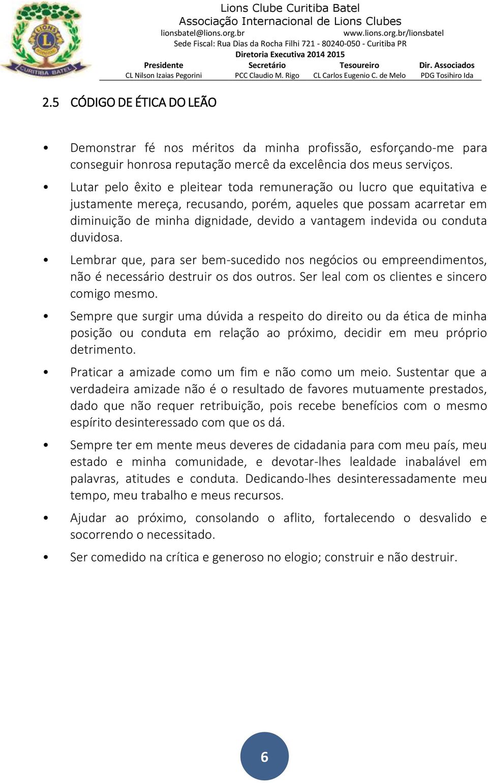 ou conduta duvidosa. Lembrar que, para ser bem-sucedido nos negócios ou empreendimentos, não é necessário destruir os dos outros. Ser leal com os clientes e sincero comigo mesmo.