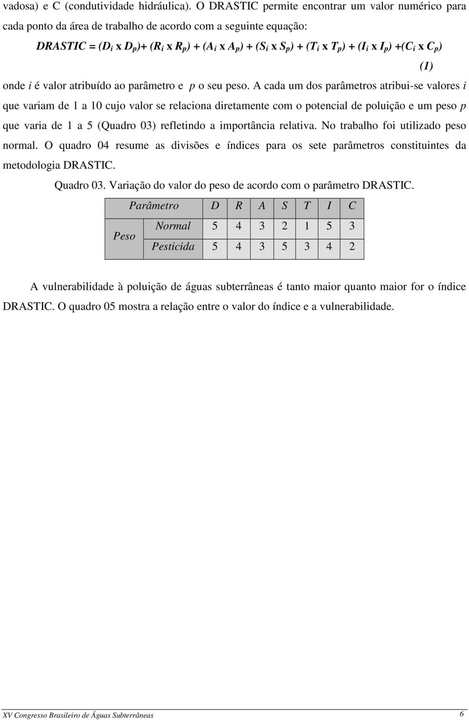 (I i x I p ) +(C i x C p ) (1) onde i é valor atribuído ao parâmetro e p o seu peso.