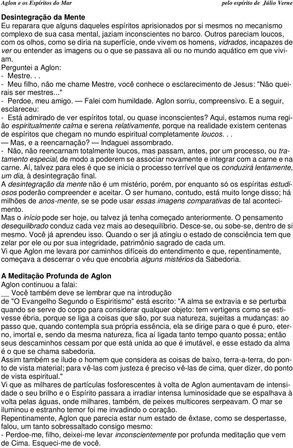 Perguntei a Aglon: - Mestre... - Meu filho, não me chame Mestre, você conhece o esclarecimento de Jesus: "Não queirais ser mestres..." - Perdoe, meu amigo. Falei com humildade.