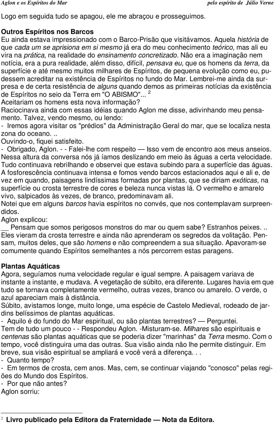 Não era a imaginação nem notícia, era a pura realidade, além disso, difícil, pensava eu, que os homens da terra, da superfície e até mesmo muitos milhares de Espíritos, de pequena evolução como eu,