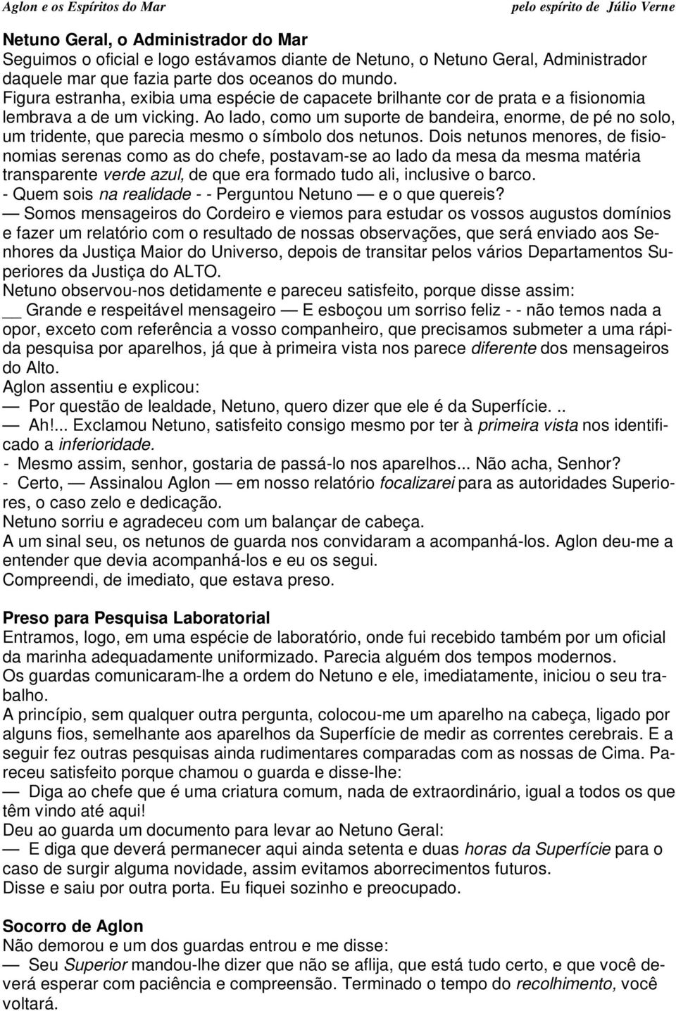 Ao lado, como um suporte de bandeira, enorme, de pé no solo, um tridente, que parecia mesmo o símbolo dos netunos.