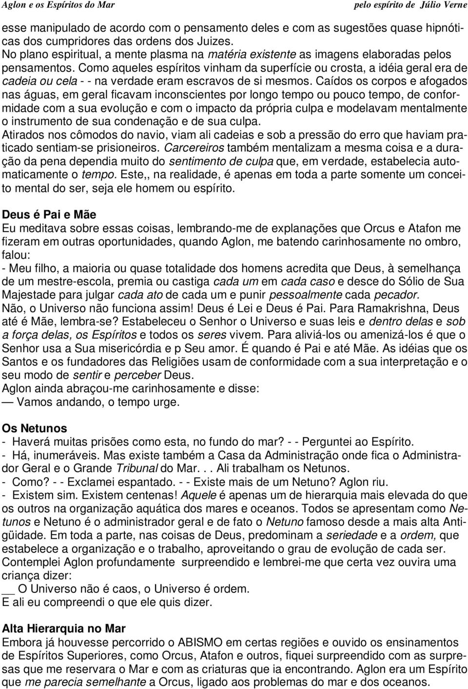 Como aqueles espíritos vinham da superfície ou crosta, a idéia geral era de cadeia ou cela - - na verdade eram escravos de si mesmos.