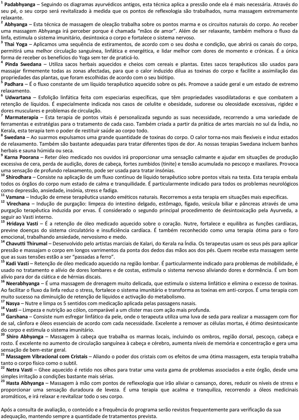 2 Abhyanga Esta técnica de massagem de oleação trabalha sobre os pontos marma e os circuitos naturais do corpo. Ao receber uma massagem Abhyanga irá perceber porque é chamada mãos de amor.