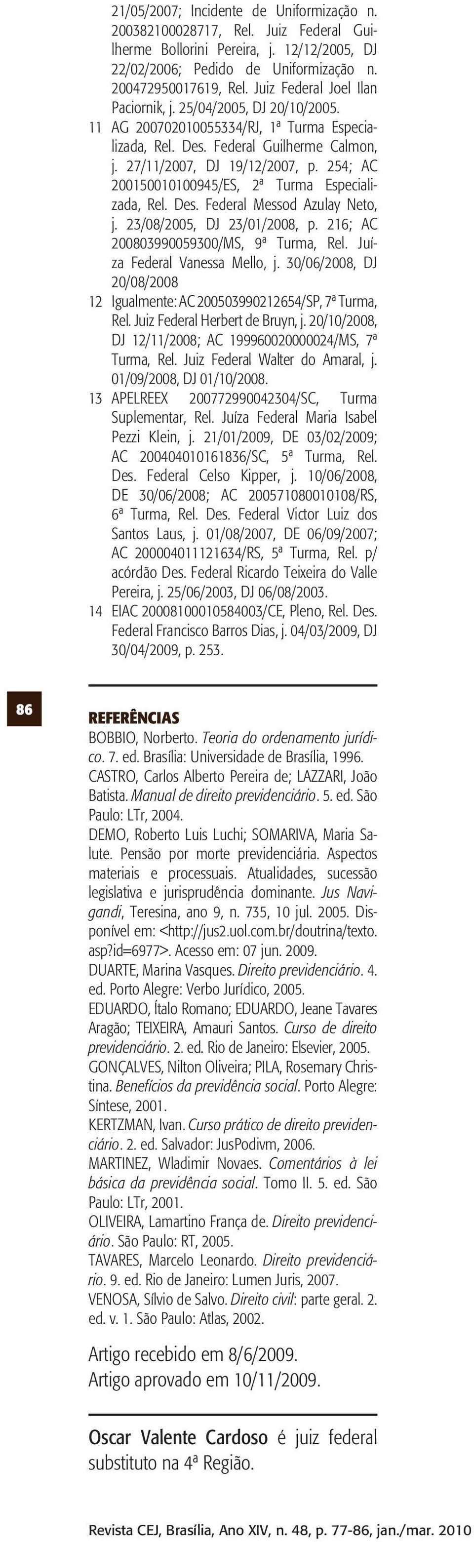 254; AC 200150010100945/ES, 2ª Turma Especializada, Rel. Des. Federal Messod Azulay Neto, j. 23/08/2005, DJ 23/01/2008, p. 216; AC 200803990059300/MS, 9ª Turma, Rel. Juíza Federal Vanessa Mello, j.