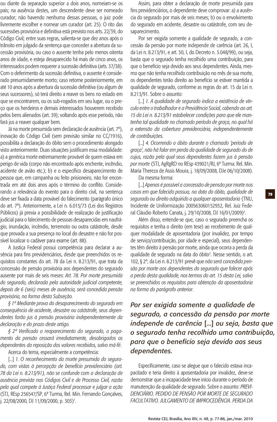 22/39, do Código Civil; entre suas regras, salienta-se que dez anos após o trânsito em julgado da sentença que conceder a abertura da sucessão provisória, ou caso o ausente tenha pelo menos oitenta