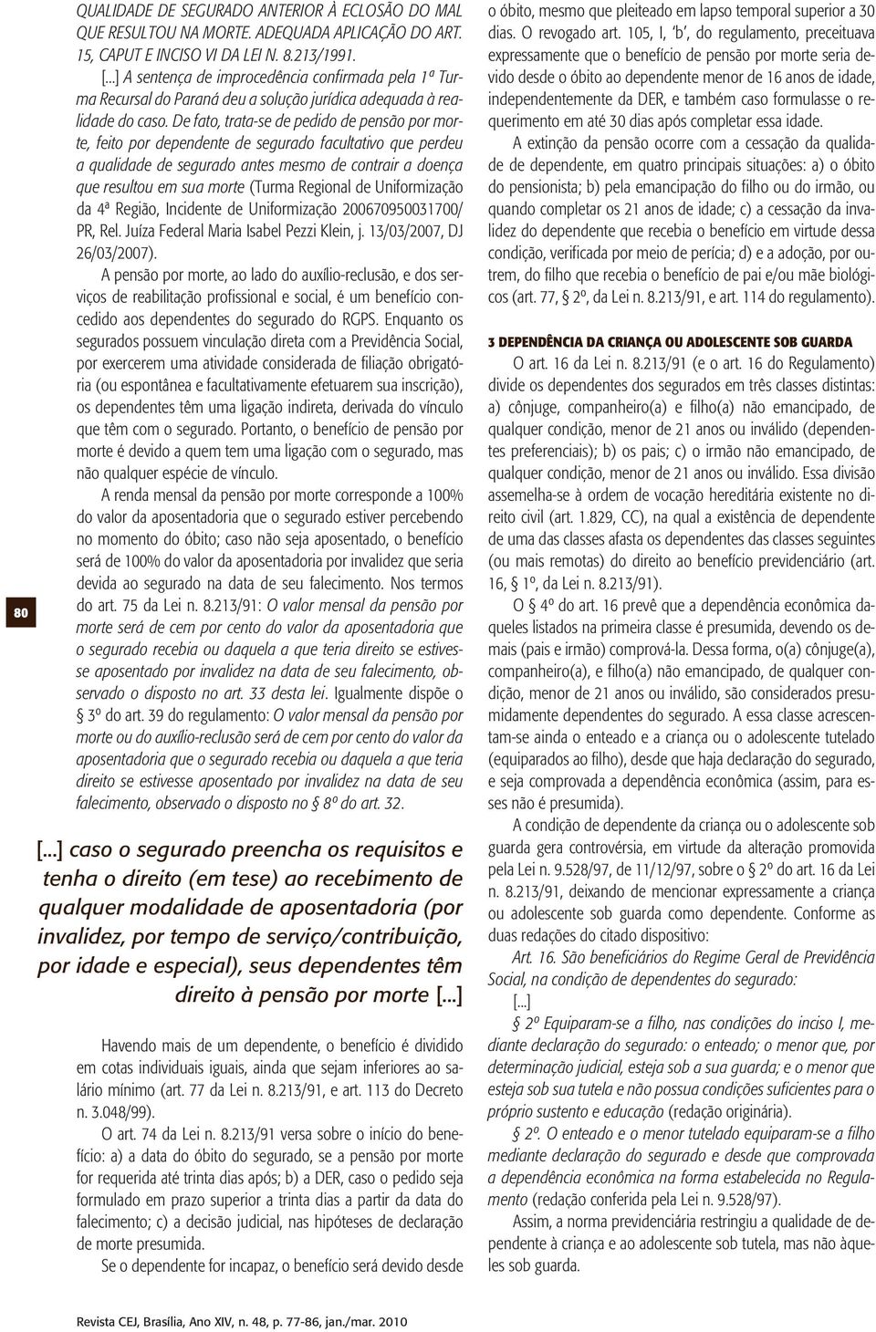 De fato, trata-se de pedido de pensão por morte, feito por dependente de segurado facultativo que perdeu a qualidade de segurado antes mesmo de contrair a doença que resultou em sua morte (Turma