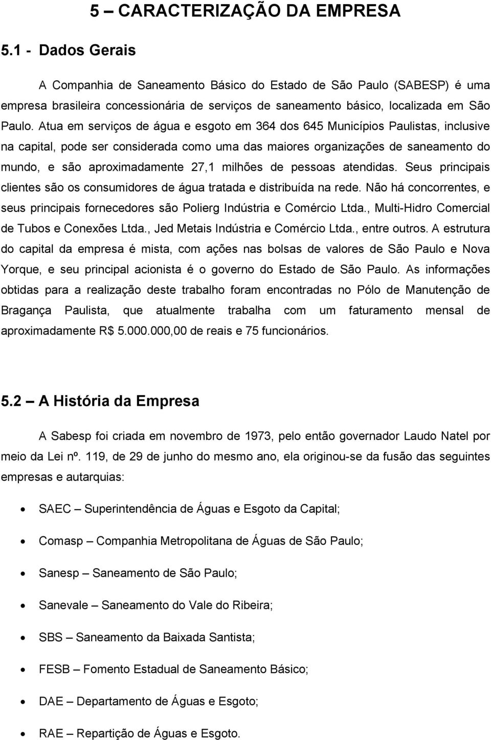 Atua em serviços de água e esgoto em 364 dos 645 Municípios Paulistas, inclusive na capital, pode ser considerada como uma das maiores organizações de saneamento do mundo, e são aproximadamente 27,1