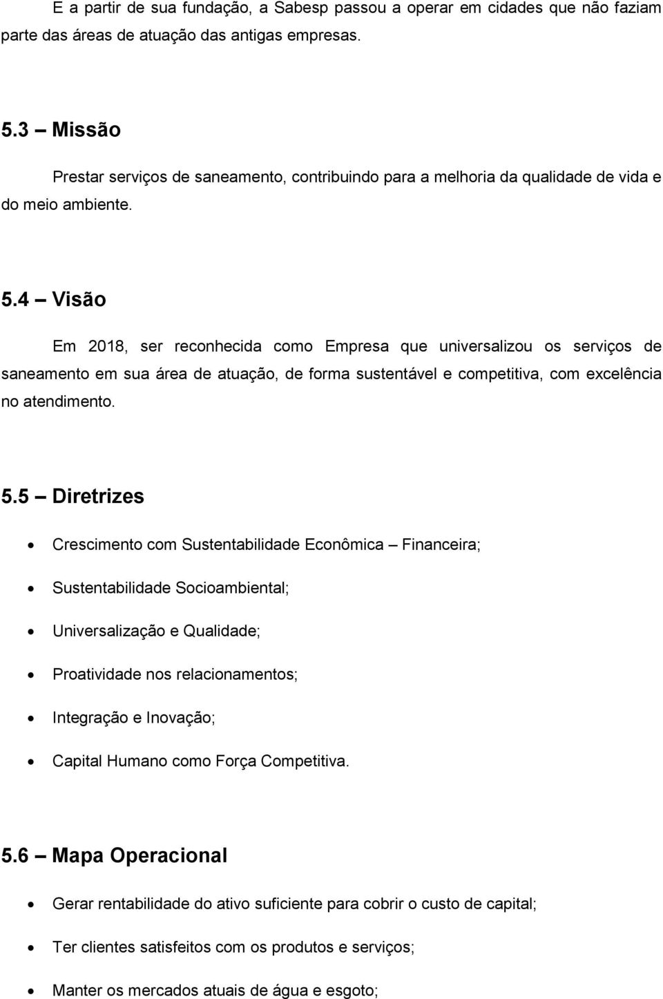 4 Visão Em 2018, ser reconhecida como Empresa que universalizou os serviços de saneamento em sua área de atuação, de forma sustentável e competitiva, com excelência no atendimento. 5.