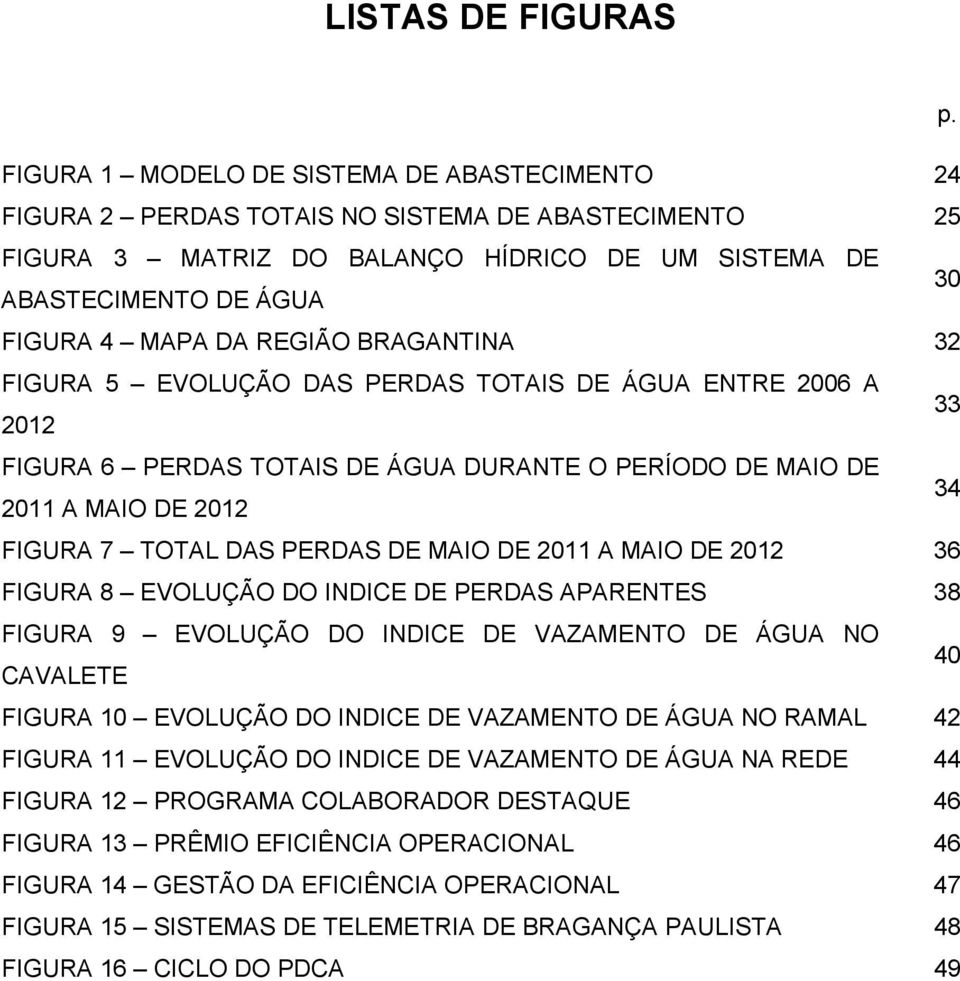 REGIÃO BRAGANTINA 32 FIGURA 5 EVOLUÇÃO DAS PERDAS TOTAIS DE ÁGUA ENTRE 2006 A 2012 33 FIGURA 6 PERDAS TOTAIS DE ÁGUA DURANTE O PERÍODO DE MAIO DE 2011 A MAIO DE 2012 34 FIGURA 7 TOTAL DAS PERDAS DE