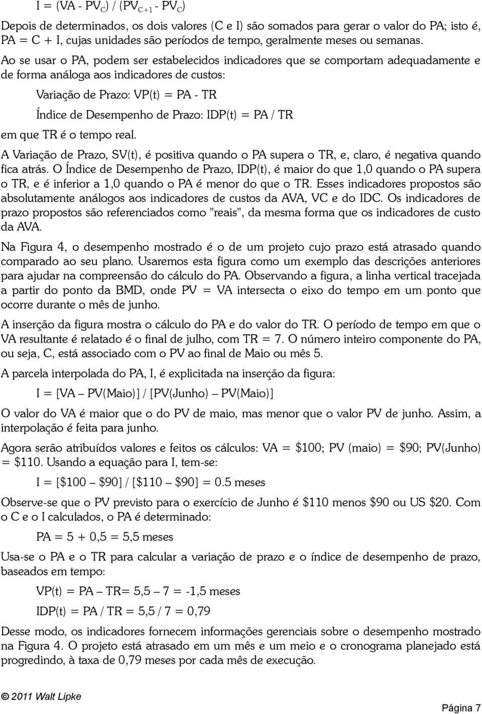 Ao se usar o PA, podem ser estabelecidos indicadores que se comportam adequadamente e de forma análoga aos indicadores de custos: Variação de Prazo: VP(t) = PA - TR Índice de Desempenho de Prazo: