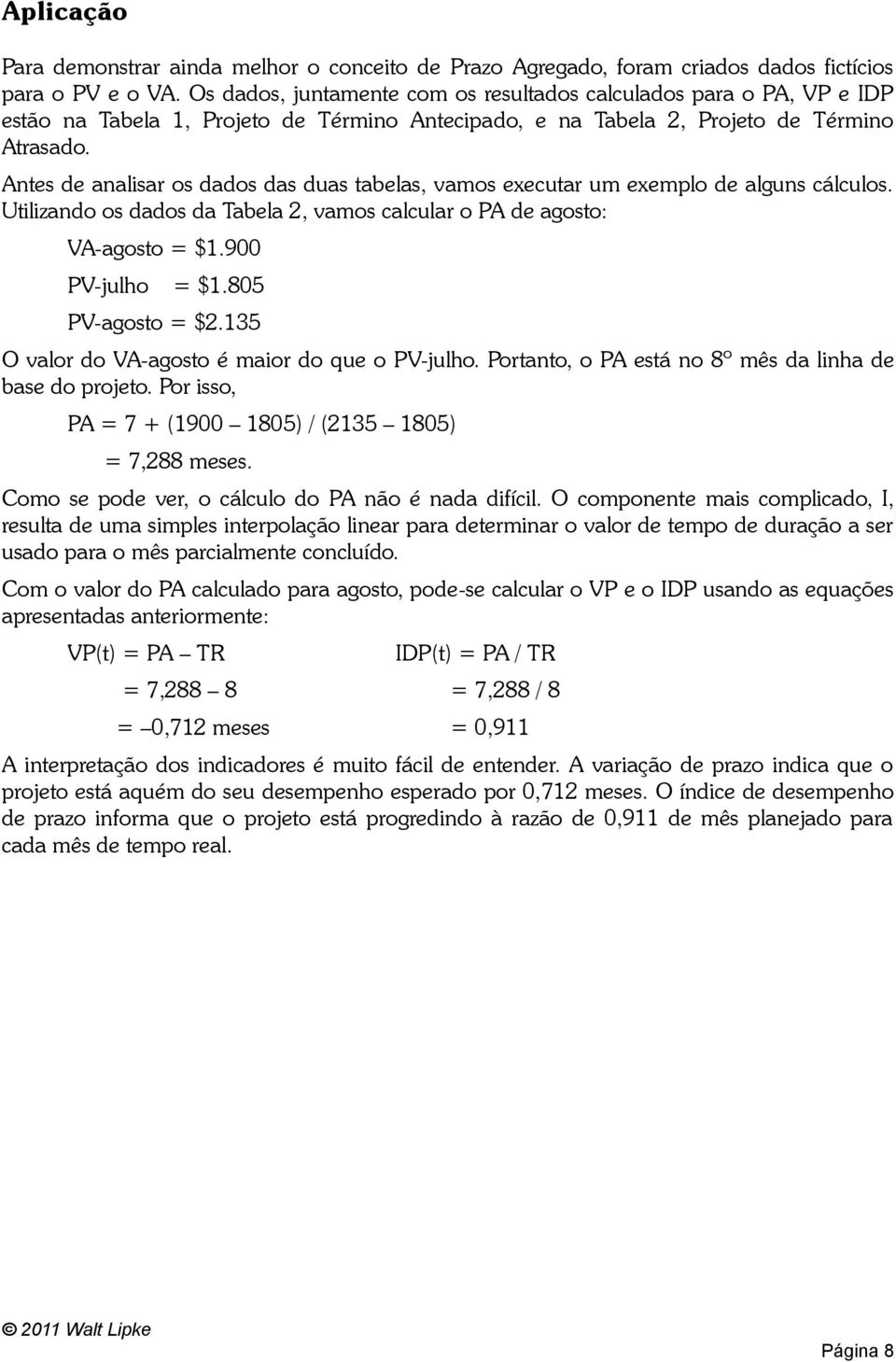 Antes de analisar os dados das duas tabelas, vamos executar um exemplo de alguns cálculos. Utilizando os dados da Tabela 2, vamos calcular o PA de agosto: VA-agosto = $1.900 PV-julho = $1.