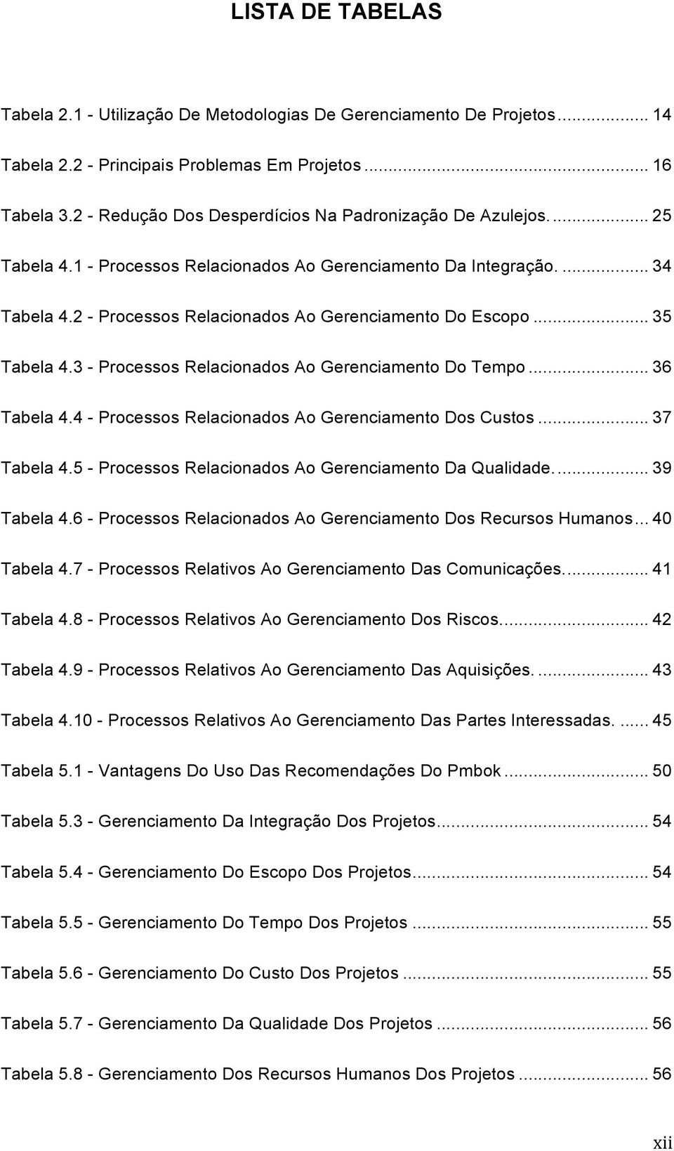 2 - Processos Relacionados Ao Gerenciamento Do Escopo... 35 Tabela 4.3 - Processos Relacionados Ao Gerenciamento Do Tempo... 36 Tabela 4.4 - Processos Relacionados Ao Gerenciamento Dos Custos.