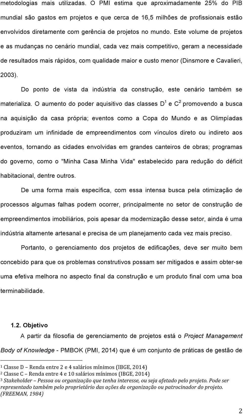 Este volume de projetos e as mudanças no cenário mundial, cada vez mais competitivo, geram a necessidade de resultados mais rápidos, com qualidade maior e custo menor (Dinsmore e Cavalieri, 2003).