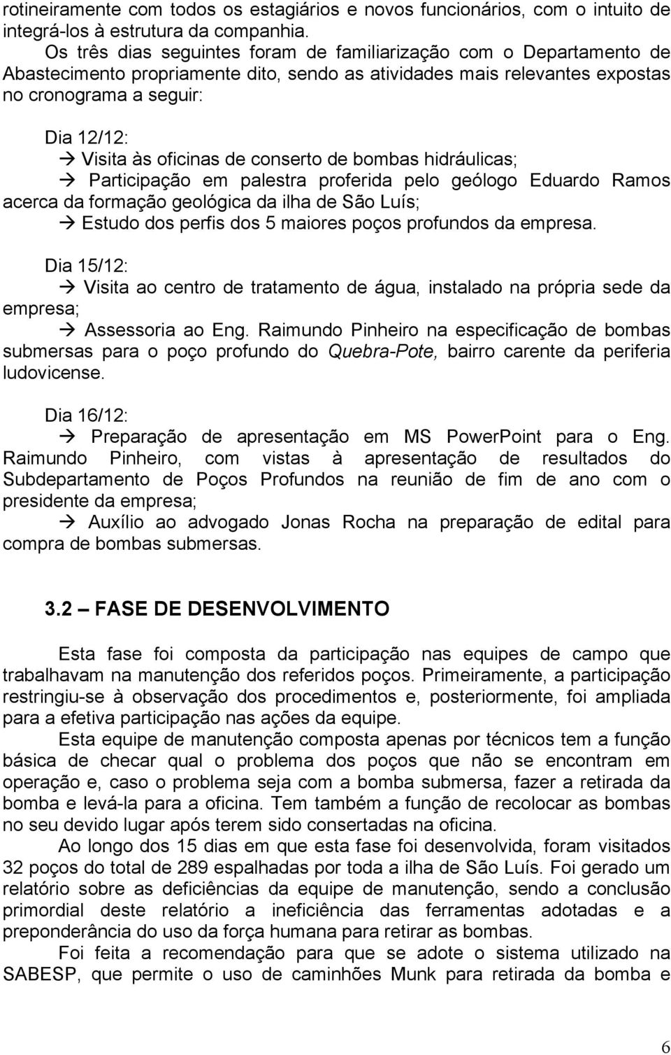 oficinas de conserto de bombas hidráulicas; Participação em palestra proferida pelo geólogo Eduardo Ramos acerca da formação geológica da ilha de São Luís; Estudo dos perfis dos 5 maiores poços