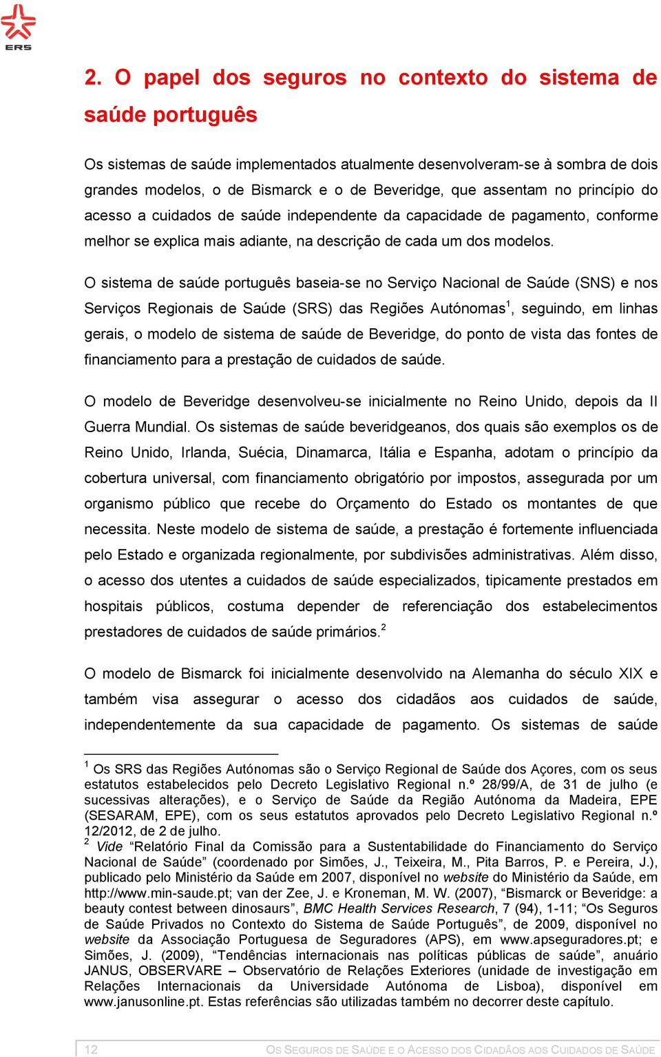 O sistema de saúde português baseia-se no Serviço Nacional de Saúde (SNS) e nos Serviços Regionais de Saúde (SRS) das Regiões Autónomas 1, seguindo, em linhas gerais, o modelo de sistema de saúde de