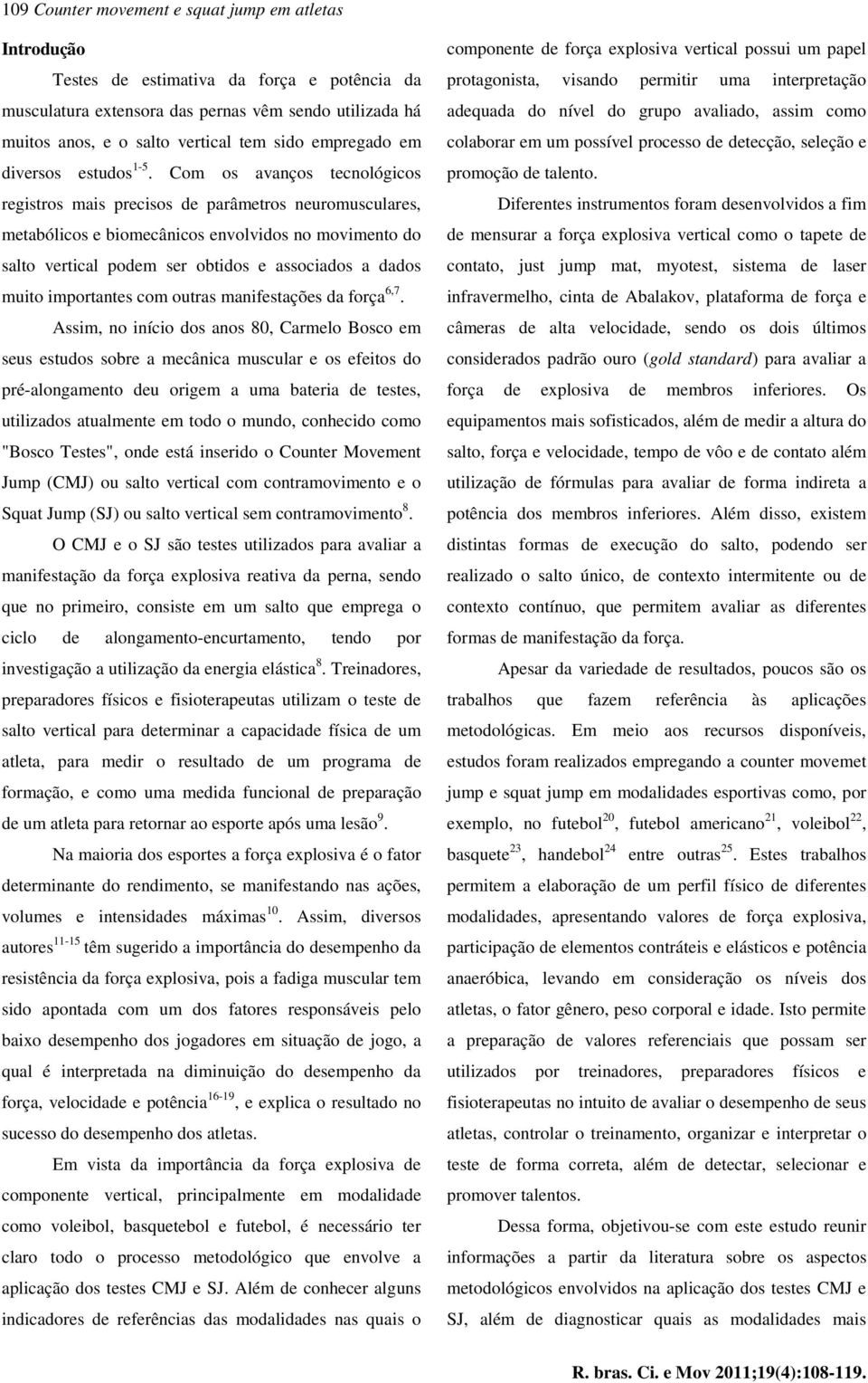 Com os avanços tecnológicos registros mais precisos de parâmetros neuromusculares, metabólicos e biomecânicos envolvidos no movimento do salto vertical podem ser obtidos e associados a dados muito