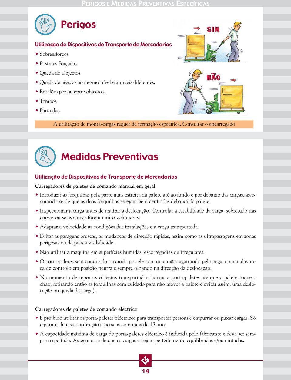 Consultar o encarregado Medidas Preventivas Utilização de Dispositivos de Transporte de Mercadorias Carregadores de paletes de comando manual em geral Introduzir as forquilhas pela parte mais