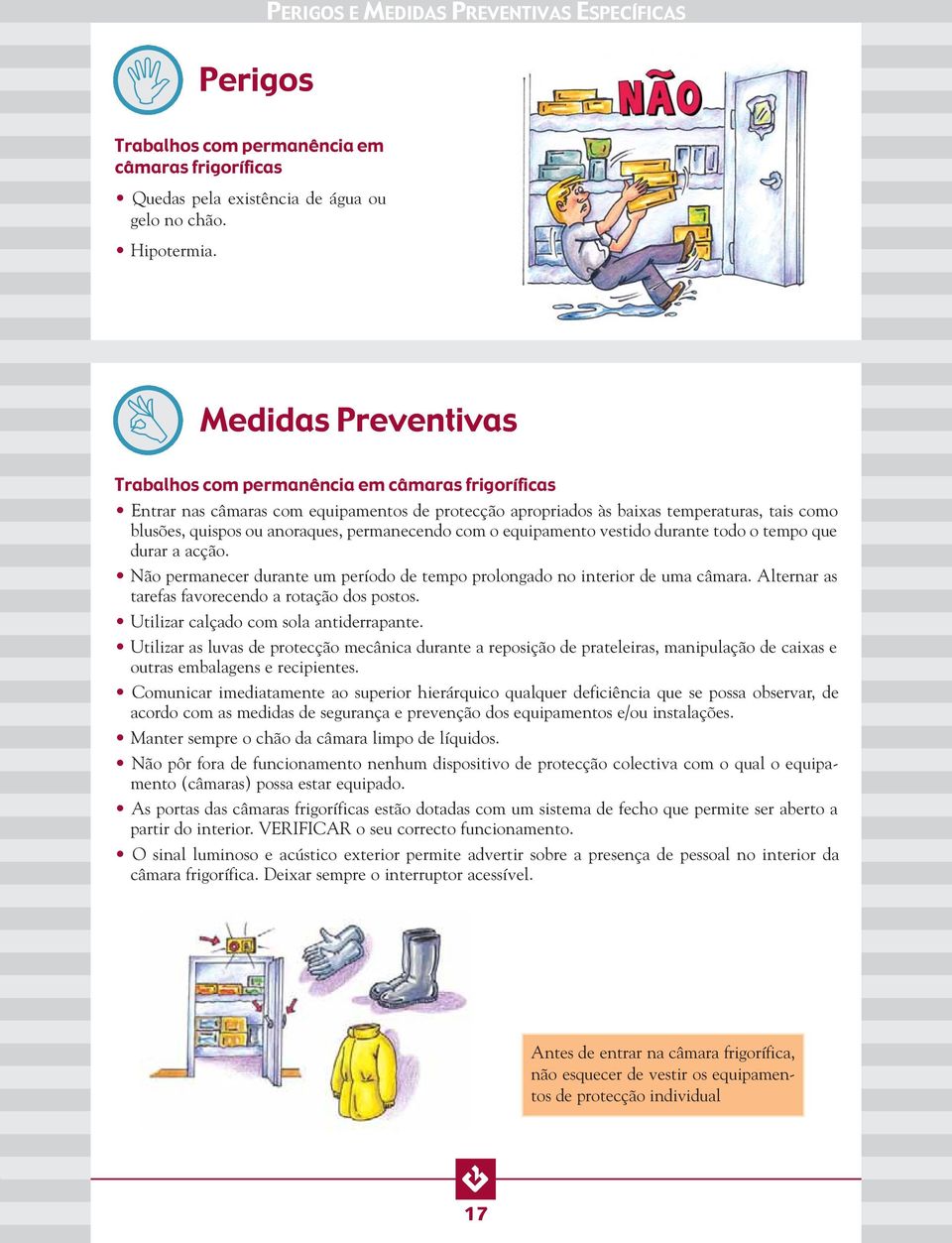 permanecendo com o equipamento vestido durante todo o tempo que durar a acção. Não permanecer durante um período de tempo prolongado no interior de uma câmara.