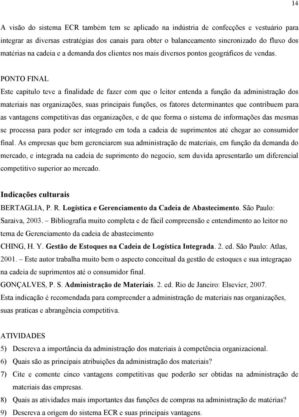 PONTO FINAL Este capítulo teve a finalidade de fazer com que o leitor entenda a função da administração dos materiais nas organizações, suas principais funções, os fatores determinantes que