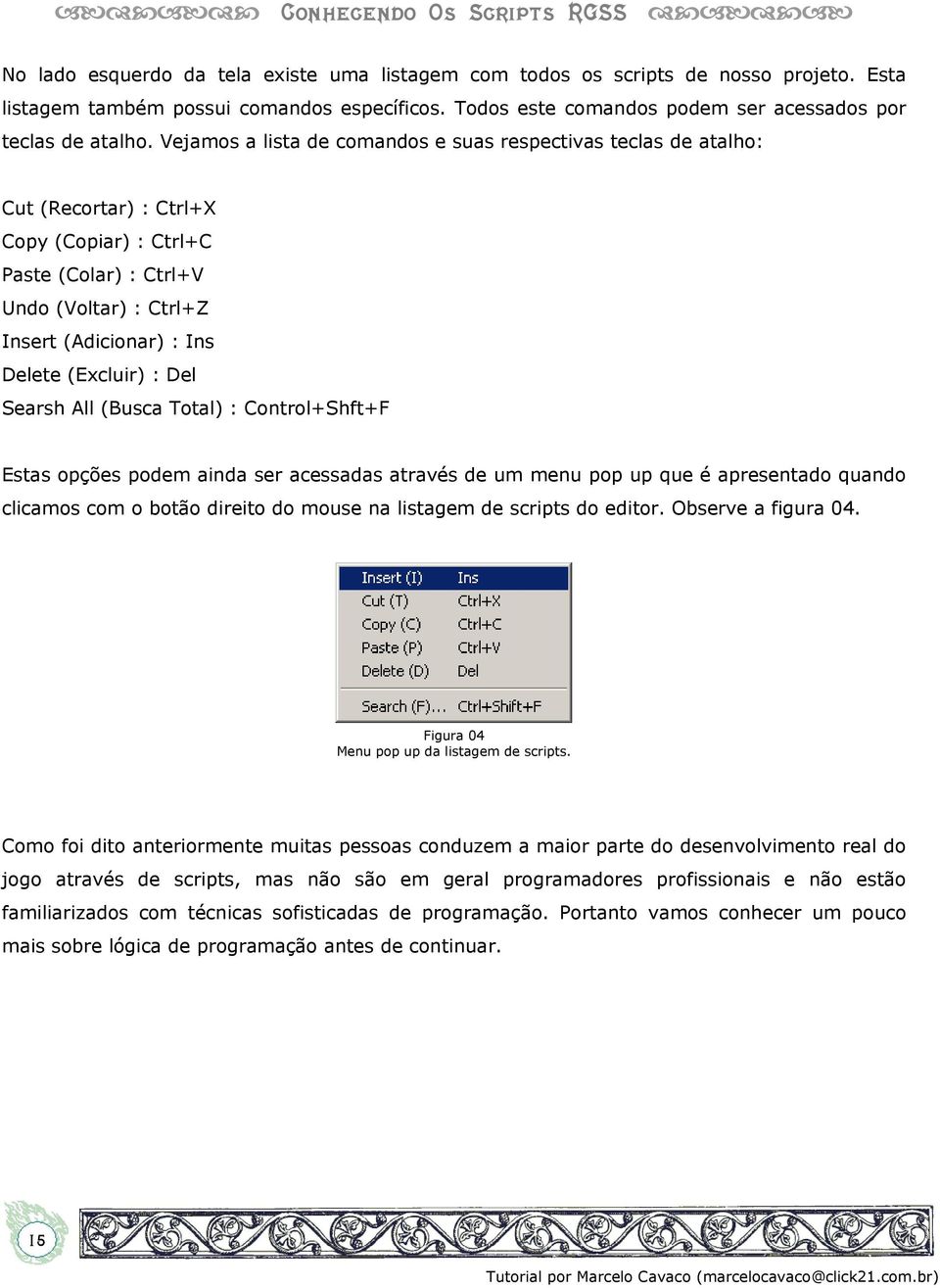 : Del Searsh All (Busca Total) : Control+Shft+F Estas opções podem ainda ser acessadas através de um menu pop up que é apresentado quando clicamos com o botão direito do mouse na listagem de scripts