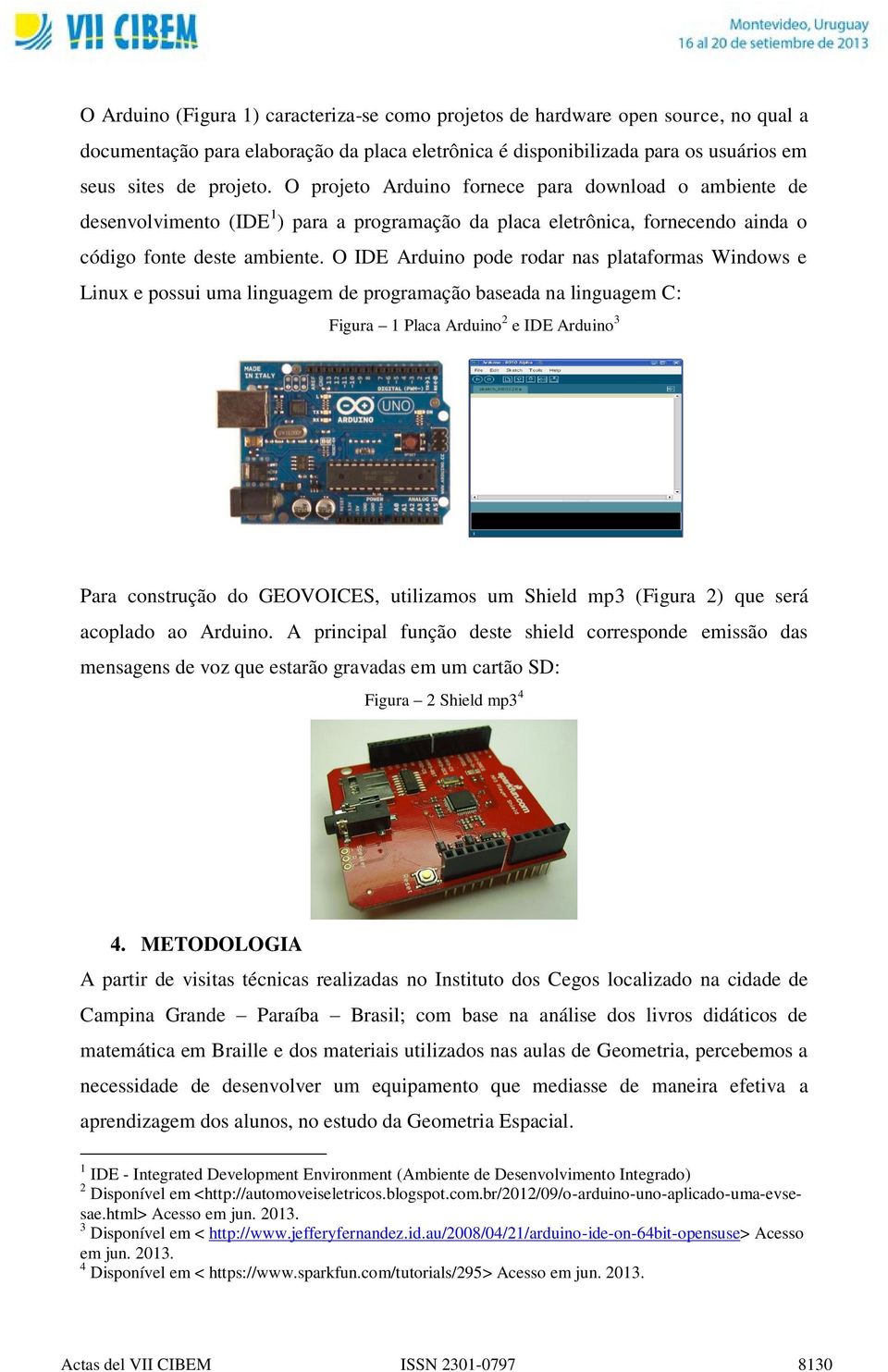 O IDE Arduino pode rodar nas plataformas Windows e Linux e possui uma linguagem de programação baseada na linguagem C: Figura 1 Placa Arduino 2 e IDE Arduino 3 Para construção do GEOVOICES,