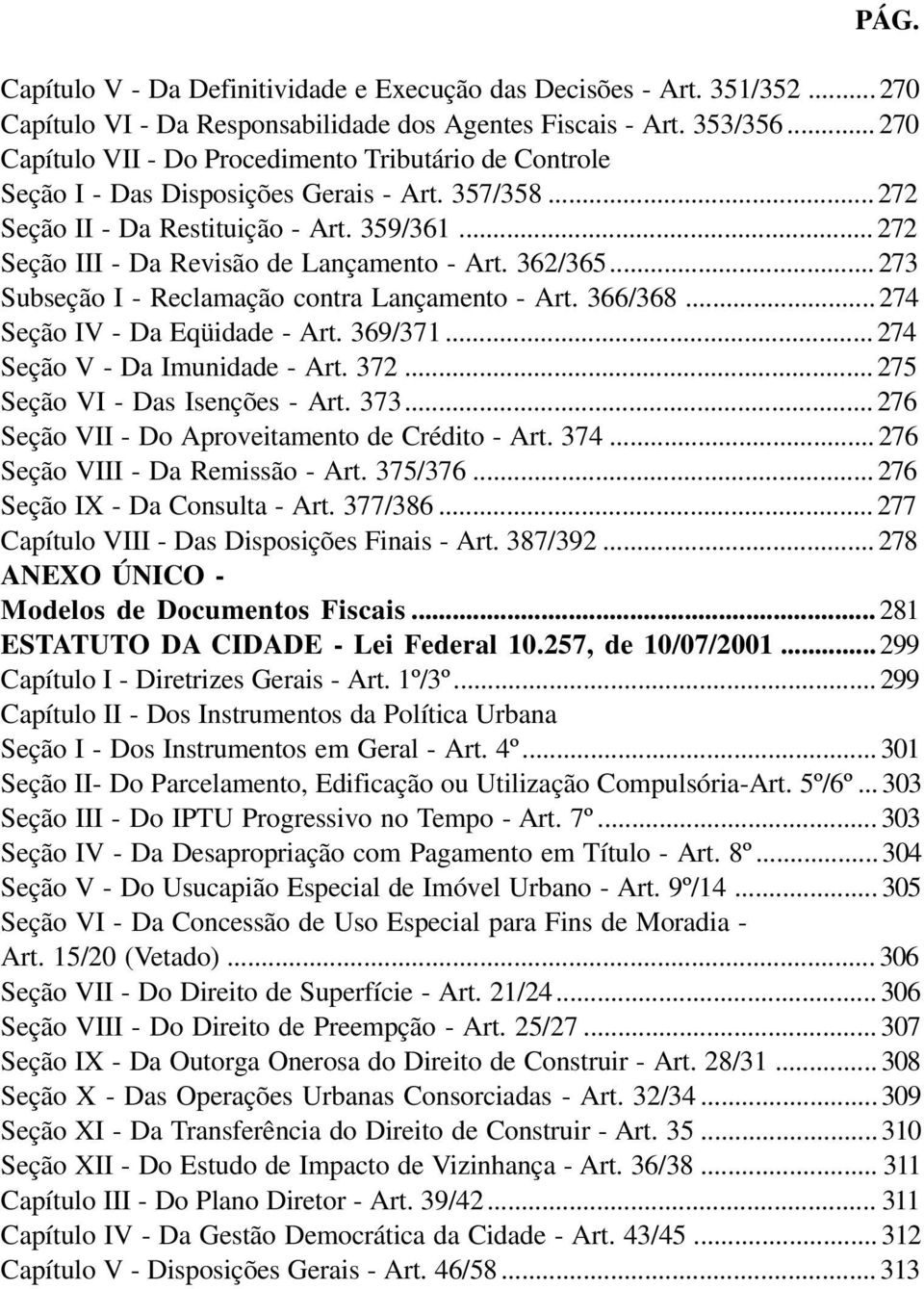 .. 272 Seção III - Da Revisão de Lançamento - Art. 362/365... 273 Subseção I - Reclamação contra Lançamento - Art. 366/368... 274 Seção IV - Da Eqüidade - Art. 369/371.
