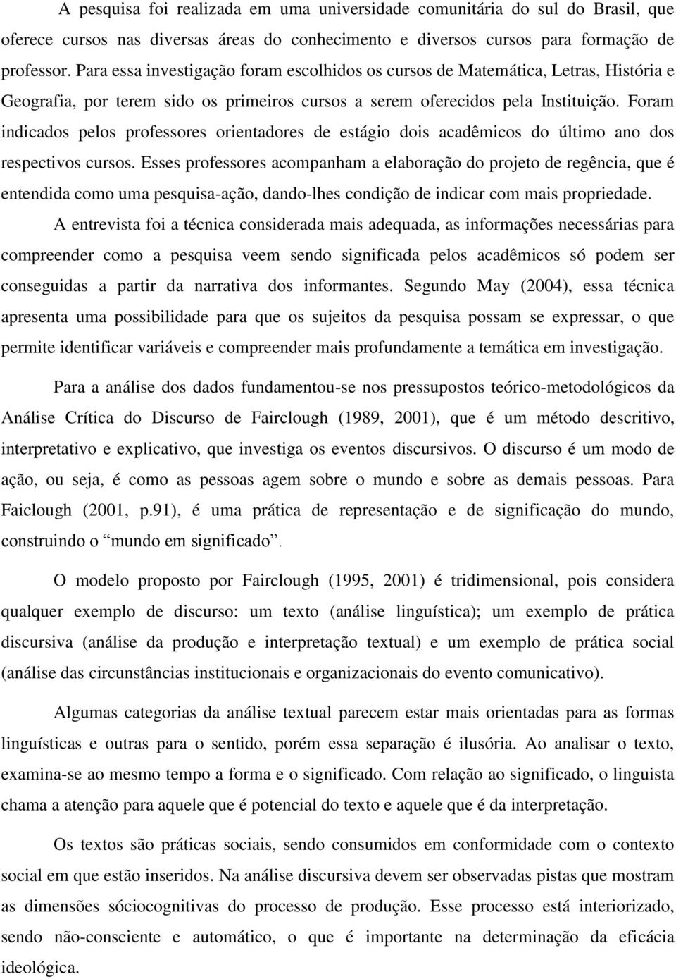 Foram indicados pelos professores orientadores de estágio dois acadêmicos do último ano dos respectivos cursos.