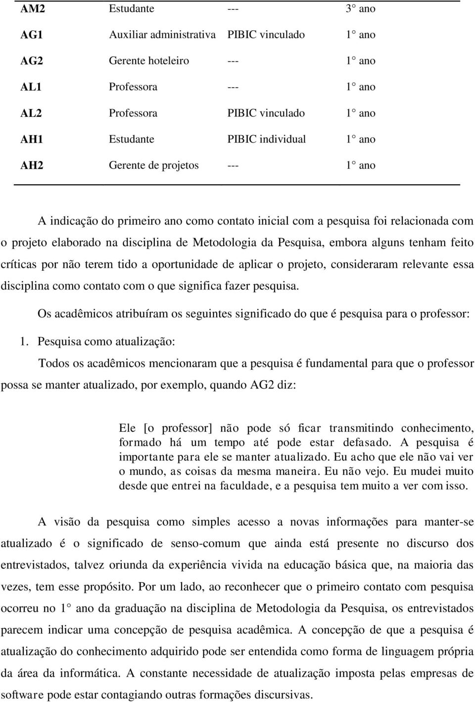 tenham feito críticas por não terem tido a oportunidade de aplicar o projeto, consideraram relevante essa disciplina como contato com o que significa fazer pesquisa.